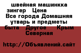 швейная машинкка зингер › Цена ­ 100 000 - Все города Домашняя утварь и предметы быта » Другое   . Крым,Северная